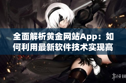 全面解析黄金网站App：如何利用最新软件技术实现高效观看体验？