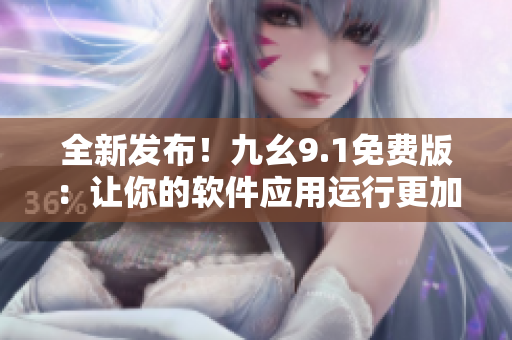 全新发布！九幺9.1免费版：让你的软件应用运行更加顺畅