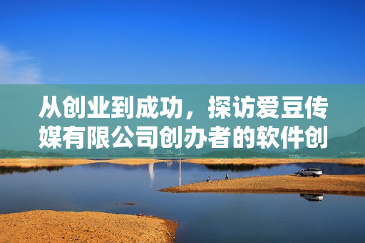 从创业到成功，探访爱豆传媒有限公司创办者的软件创新之路