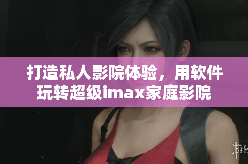 打造私人影院体验，用软件玩转超级imax家庭影院