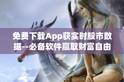 免费下载App获实时股市数据--必备软件赢取财富自由