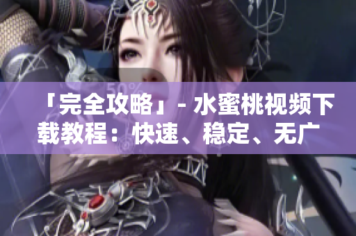 「完全攻略」- 水蜜桃视频下载教程：快速、稳定、无广告