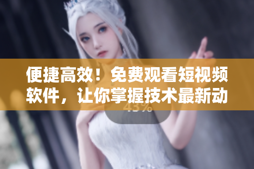便捷高效！免费观看短视频软件，让你掌握技术最新动态