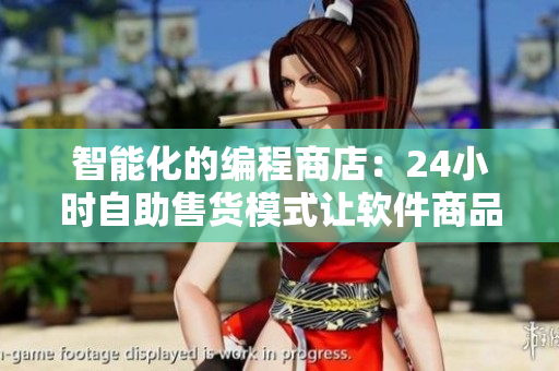智能化的编程商店：24小时自助售货模式让软件商品选购更加简便