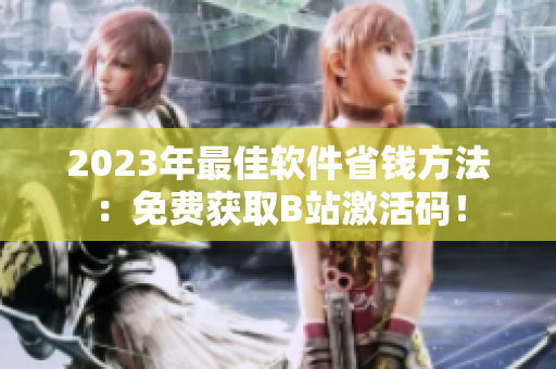 2023年最佳软件省钱方法：免费获取B站激活码！