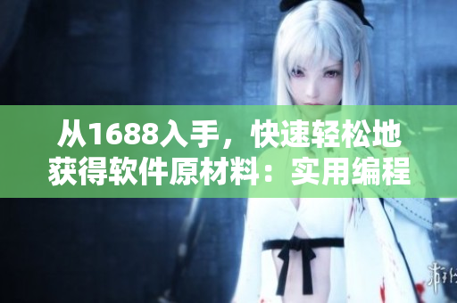 从1688入手，快速轻松地获得软件原材料：实用编程技巧