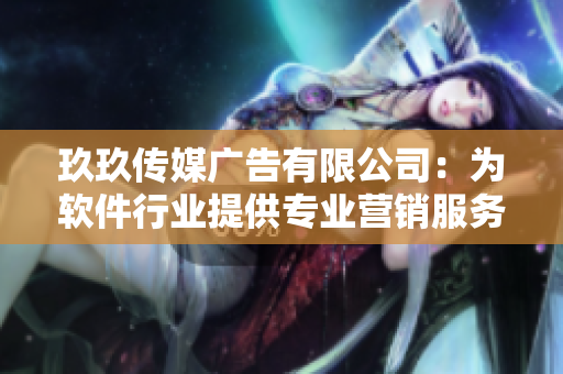玖玖传媒广告有限公司：为软件行业提供专业营销服务