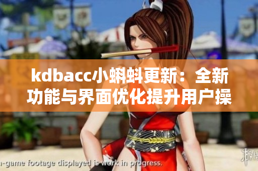 kdbacc小蝌蚪更新：全新功能与界面优化提升用户操作体验