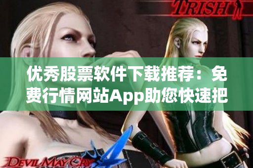 优秀股票软件下载推荐：免费行情网站App助您快速把握市场机会