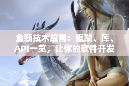全新技术应用：框架、库、API一览，让你的软件开发事半功倍！