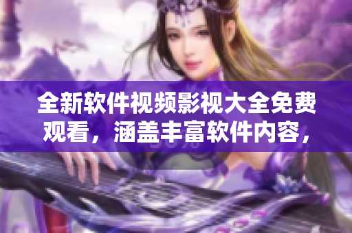 全新软件视频影视大全免费观看，涵盖丰富软件内容，助力您开创科技新世界！