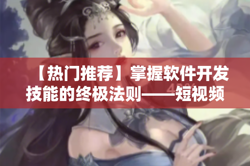 【热门推荐】掌握软件开发技能的终极法则——短视频在线学习平台