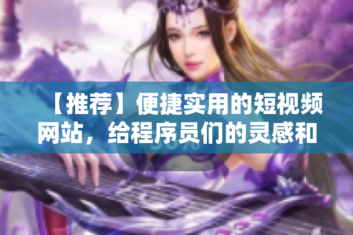 【推荐】便捷实用的短视频网站，给程序员们的灵感和实战 - 软技能进阶