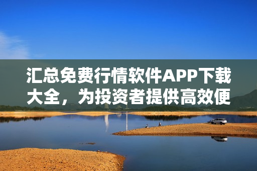 汇总免费行情软件APP下载大全，为投资者提供高效便捷的股票交易工具技巧