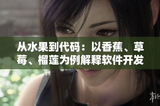 从水果到代码：以香蕉、草莓、榴莲为例解释软件开发中的重要概念