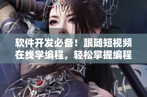 软件开发必备！跟随短视频在线学编程，轻松掌握编程技巧