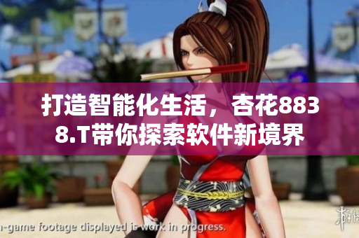 打造智能化生活，杏花8838.T带你探索软件新境界