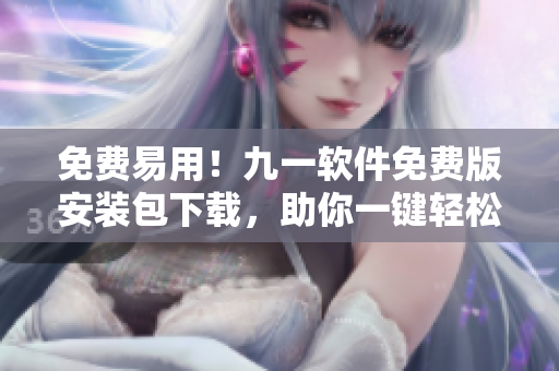 免费易用！九一软件免费版安装包下载，助你一键轻松安装软件！
