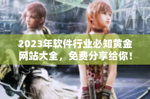 2023年软件行业必知黄金网站大全，免费分享给你！