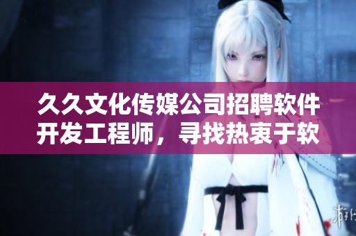 久久文化传媒公司招聘软件开发工程师，寻找热衷于软件行业的新秀
