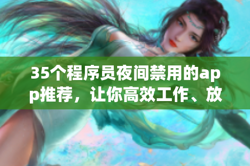 35个程序员夜间禁用的app推荐，让你高效工作、放松娱乐两不误！