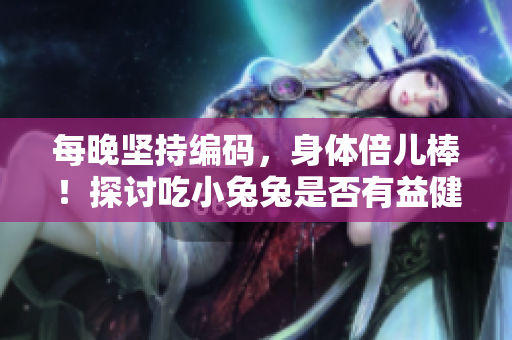 每晚坚持编码，身体倍儿棒！探讨吃小兔兔是否有益健康
