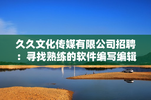 久久文化传媒有限公司招聘：寻找熟练的软件编写编辑！