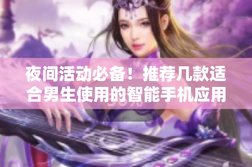 夜间活动必备！推荐几款适合男生使用的智能手机应用程序