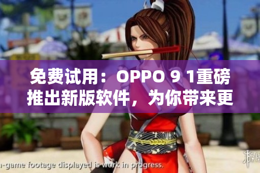 免费试用：OPPO 9 1重磅推出新版软件，为你带来更流畅的使用体验