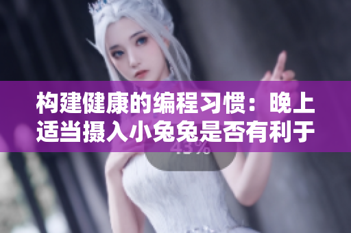 构建健康的编程习惯：晚上适当摄入小兔兔是否有利于程序员身体？