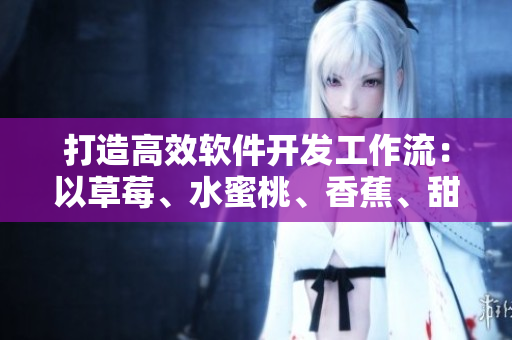 打造高效软件开发工作流：以草莓、水蜜桃、香蕉、甜橙和芒果为灵感源泉