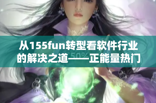 从155fun转型看软件行业的解决之道——正能量热门爆料