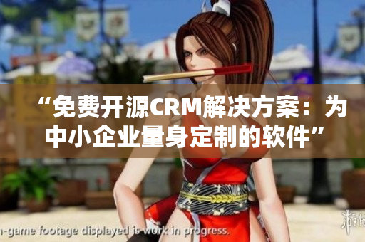 “免费开源CRM解决方案：为中小企业量身定制的软件”
