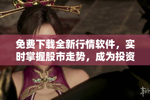 免费下载全新行情软件，实时掌握股市走势，成为投资高手