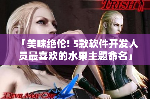 「美味绝伦! 5款软件开发人员最喜欢的水果主题命名」