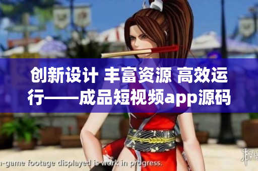 创新设计 丰富资源 高效运行——成品短视频app源码亮点解读