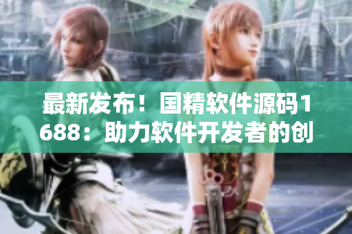最新发布！国精软件源码1688：助力软件开发者的创新之路