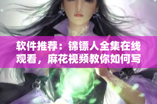 软件推荐：锦镖人全集在线观看，麻花视频教你如何写出高质量良心软件！