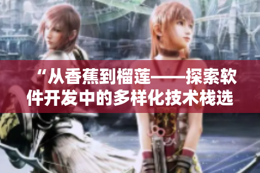“从香蕉到榴莲——探索软件开发中的多样化技术栈选择”