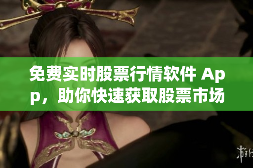 免费实时股票行情软件 App,助你快速获取股票市场动态 免费实时股票行情软件 App,助你快速获取股票市场动态