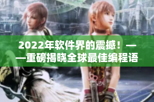 2022年软件界的震撼！——重磅揭晓全球最佳编程语言及最新软件趋势