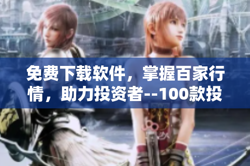 免费下载软件，掌握百家行情，助力投资者--100款投资软件大盘点