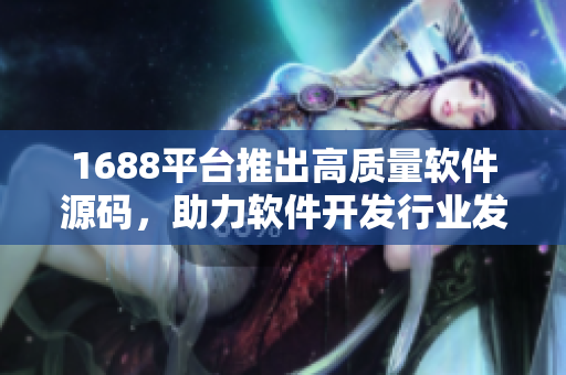 1688平台推出高质量软件源码，助力软件开发行业发展