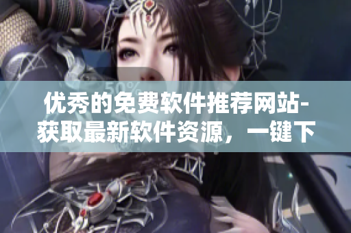 优秀的免费软件推荐网站-获取最新软件资源，一键下载！