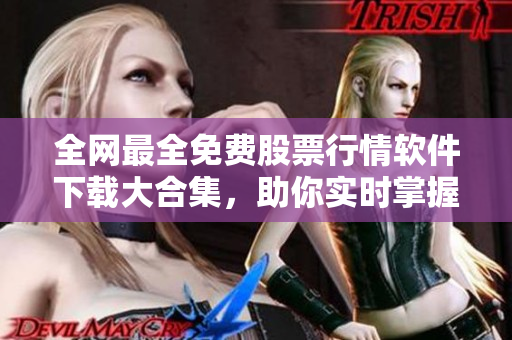 全网最全免费股票行情软件下载大合集，助你实时掌握股市动态，投资无忧！
