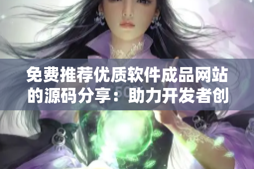 免费推荐优质软件成品网站的源码分享：助力开发者创作高品质应用！