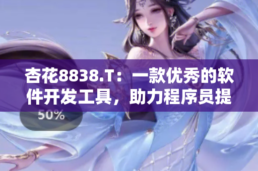 杏花8838.T：一款优秀的软件开发工具，助力程序员提升开发效率