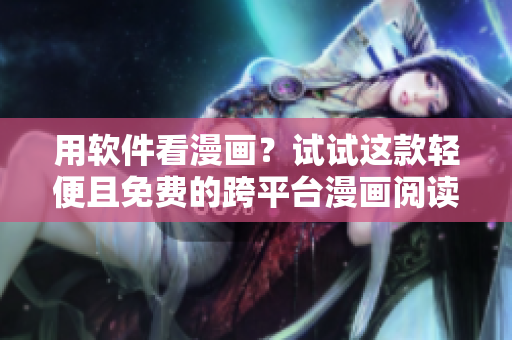 用软件看漫画？试试这款轻便且免费的跨平台漫画阅读器——歪歪漫画！