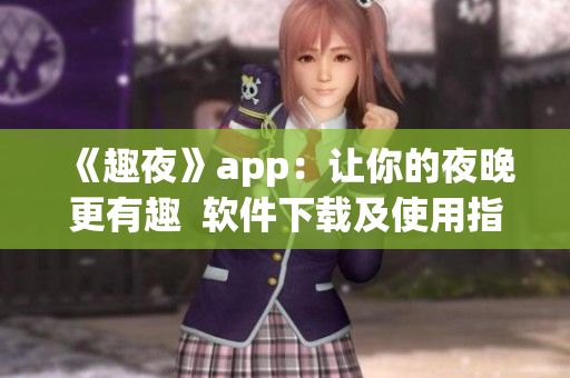 《趣夜》app：让你的夜晚更有趣  软件下载及使用指南