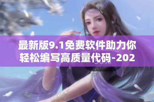 最新版9.1免费软件助力你轻松编写高质量代码-2024最新版